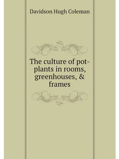 The culture of pot-plants in rooms, greenhouses, & f