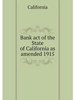 Bank act of the State of California as amended 1915