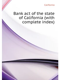 Bank act of the state of California (with complete i