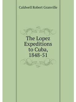 The Lopez Expeditions to Cuba, 1848-51