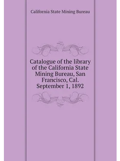 Catalogue of the library of the California State Min