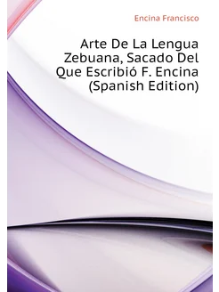 Arte De La Lengua Zebuana, Sacado Del Que Escribió F