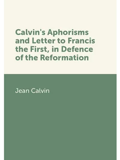 Calvin's Aphorisms and Letter to Francis the First