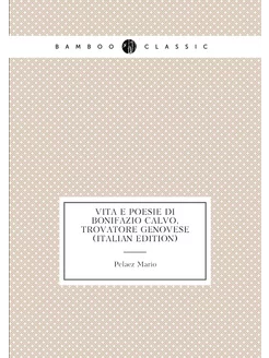 Vita E Poesie Di Bonifazio Calvo, Trovatore Genovese