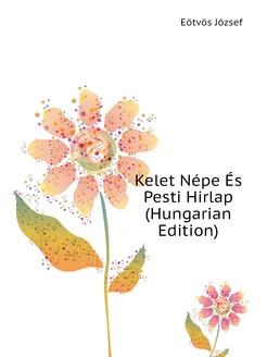 Kelet Népe És Pesti Hirlap (Hungarian Edition)