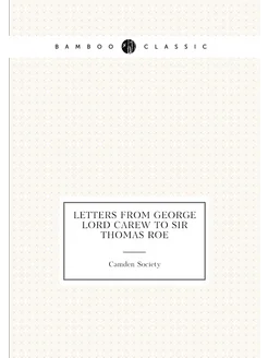 Letters from George Lord Carew to Sir Thomas Roe