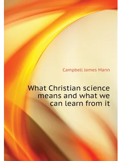 What Christian science means and what we can learn f