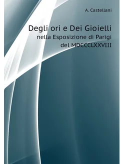 Degli ori e Dei Gioielli. nella Esposizione di Parig