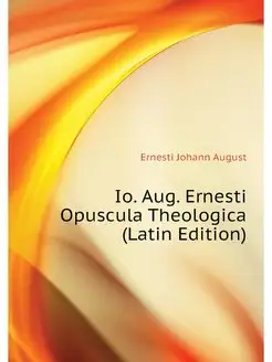 Io. Aug. Ernesti Opuscula Theologica