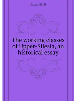 The working classes of Upper-Silesia, an historical