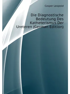 Die Diagnostische Bedeutung Des Katheterismus Der Ur