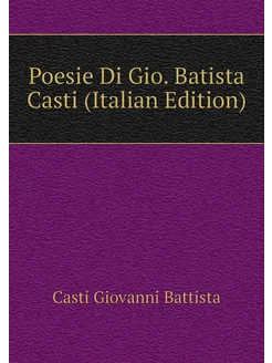 Poesie Di Gio. Batista Casti (Italian Edition)