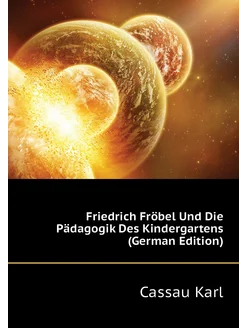 Friedrich Fröbel Und Die Pädagogik Des Kindergartens