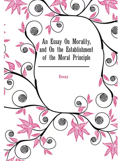 An Essay On Morality, and On the Establishment of th