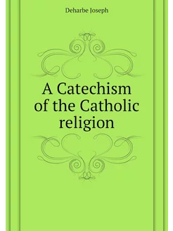 A Catechism of the Catholic religion