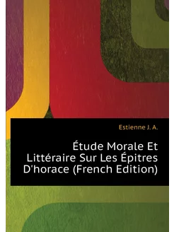 Étude Morale Et Littéraire Sur Les Épitres D'horace