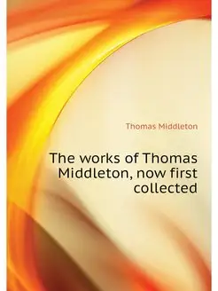 The works of Thomas Middleton, now fi