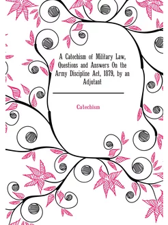 A Catechism of Military Law, Questions and Answers O