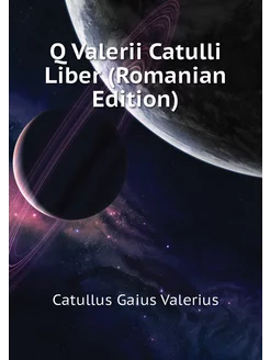 Q Valerii Catulli Liber (Romanian Edition)