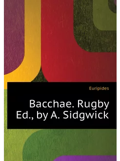 Bacchae. Rugby Ed, by A. Sidgwick