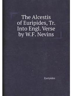 The Alcestis of Euripides, Tr. Into Engl. Verse by W