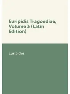 Euripidis Tragoediae, Volume 3 (Latin