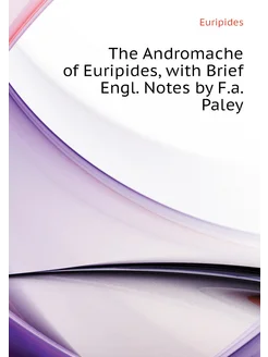 The Andromache of Euripides, with Brief Engl. Notes