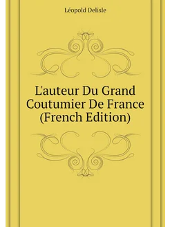 L'auteur Du Grand Coutumier De France (French Edition)