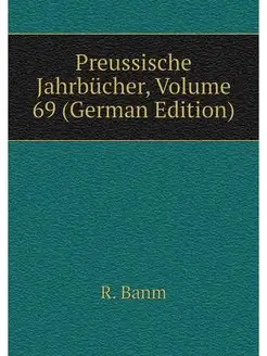 Preussische Jahrbucher, Volume 69 (Ge