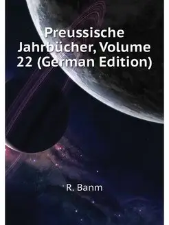 Preussische Jahrbucher, Volume 22 (Ge