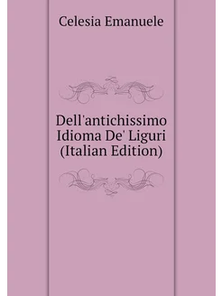 Dell'antichissimo Idioma De' Liguri (Italian Edition)