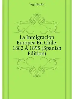 La Inmigracion Europea En Chile, 1882