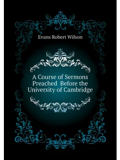 A Course of Sermons Preached Before the University