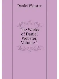 The Works of Daniel Webster, Volume 1