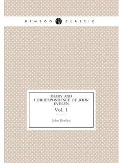 Diary and Correspondence of John Evelyn. Vol. 1