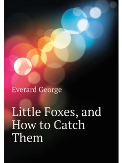 Little Foxes, and How to Catch Them