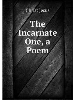 The Incarnate One, a Poem