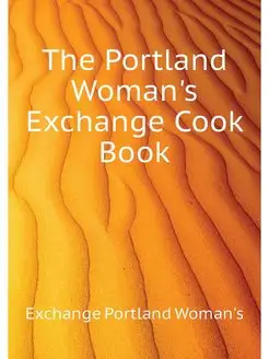 The Portland Woman's Exchange Cook Book