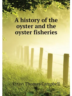 A history of the oyster and the oyster fisheries