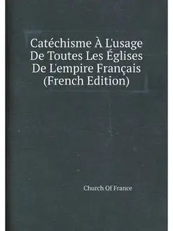 Catéchisme À L'usage De Toutes Les Églises De L'empi