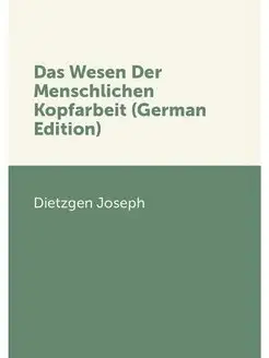 Das Wesen Der Menschlichen Kopfarbeit (German Edition)