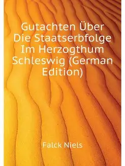 Gutachten Über Die Staatserbfolge Im Herzogthum Schl