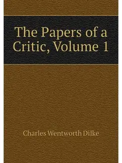 The Papers of a Critic, Volume 1