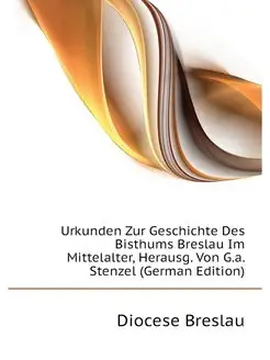 Urkunden Zur Geschichte Des Bisthums Breslau Im Mitt