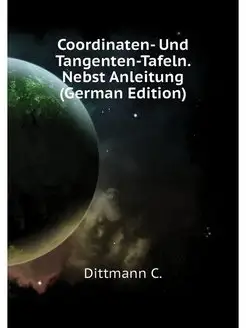 Coordinaten- Und Tangenten-Tafeln. Nebst Anleitung (