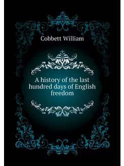 A history of the last hundred days of English freedom