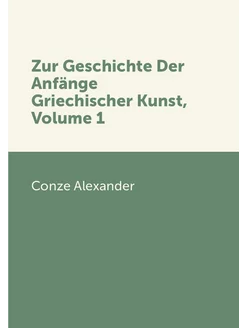 Zur Geschichte Der Anfänge Griechischer Kunst, Volume 1