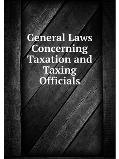 General Laws Concerning Taxation and Taxing Officials