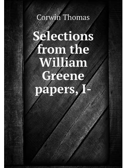 Selections from the William Greene papers, I-