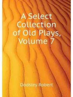 A Select Collection of Old Plays, Vol